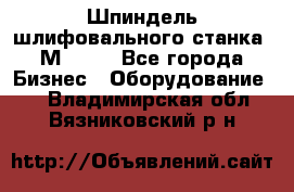   Шпиндель шлифовального станка 3М 182. - Все города Бизнес » Оборудование   . Владимирская обл.,Вязниковский р-н